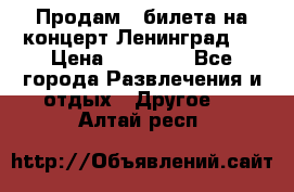 Продам 2 билета на концерт“Ленинград “ › Цена ­ 10 000 - Все города Развлечения и отдых » Другое   . Алтай респ.